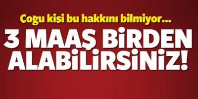 Çoğu kişi bu hakkını bilmiyor! 3 maaş birden alabilirsiniz...