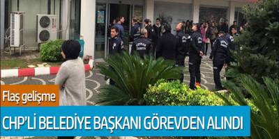 Flaş Gelişme: CHP'li Belediye Başkanı Görevden Alındı