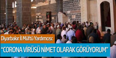 Diyarbakır İl Müftü Yardımcısı: "Corona virüsü nimet olarak görüyorum"
