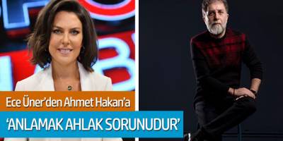 Ece Üner'den Ahmet Hakan'a 'Anlamak Ahlak Sorunudur'