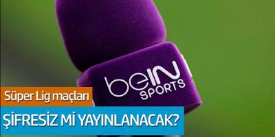 Süper Lig maçları beIN Sports şifresiz mi yayınlanacak?