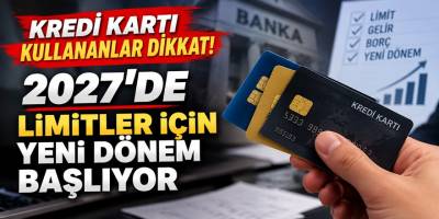 Kredi kartı kullananlar dikkat! 2027'de limitler için yeni dönem başlıyor