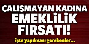 Çalışmayan Kadına Emeklilik Fırsatı!