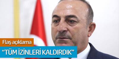 Bakan Çavuşoğlu'ndan flaş açıklama: Tüm izinleri kaldırdık