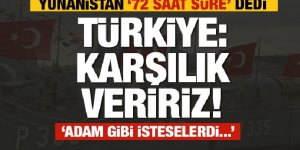 Yunanistan '72 saat süre' dedi! Türkiye: karşılık vereceğiz!