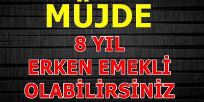 8 Yıl Erken Emekli Geldi! İşte Detaylar