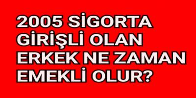 2005 sigorta girişi olan erkek ne zaman emekli olur?