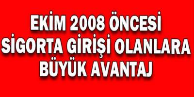 2008 Öncesi  Sigorta Girişi  Olanlara  Büyük  Avantaj!