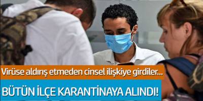 Virüse aldırış etmeden cinsel ilişkiye girdiler! Bütün ilçe karantinaya alındı