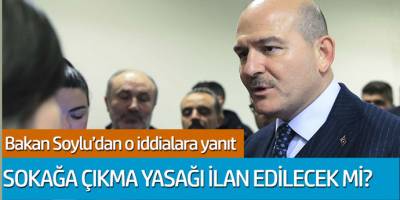 Bakan Soylu o iddialara yanıt verdi: Sokağa çıkma yasağı ilan edilecek mi?