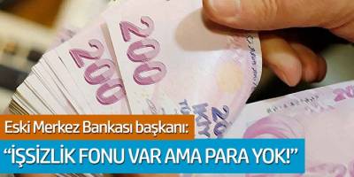 Eski Merkez Bankası başkanı; İşsizlik fonu var ama para yok!