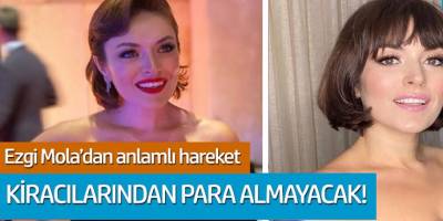 Ezgi Mola'dan anlamlı hareket; Kiracılarından para almayacak