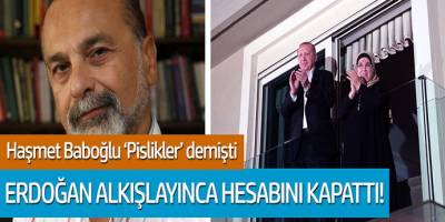 Haşmet Babaoğlu 'Pislikler' demişti, Erdoğan alkışlayınca hesabını kapattı
