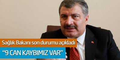 Sağlık Bakanı son durumu açıkladı; '9 Can Kaybımız Var'