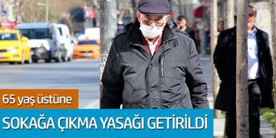 İçişleri Bakanlığı Açıkladı! 65 yaş üstüne sokağa çıkma yasağı getirildi