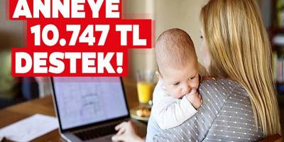 Annelere Müjde devletten 10 Bin 747 TL destek! İşte başvuru şartları