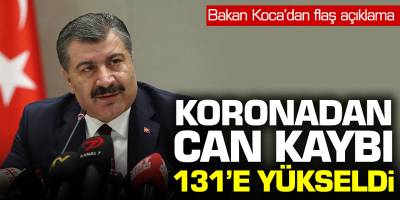 Sağlık Bakanı Fahrettin Koca: Vefat edenlerin sayısı 131 oldu