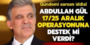 Abdullah Gül 17/25 Aralık operasyonuna destek mi verdi?