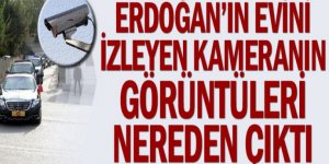 Erdoğan'ın evini izleyen kameranın görüntüleri nereden çıktı