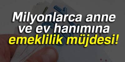 Hiç sigortalı işte çalışmamış annelere emeklilik müjdesi!