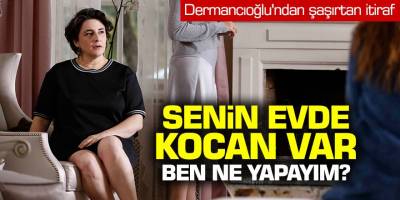 Dermancıoğlu'ndan şaşırtan itiraf! Senin evde kocan var ben ne yapayım?