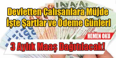 Devletten Çalışanlara Müjde, 3 Aylık Maaş Dağıtılacak!