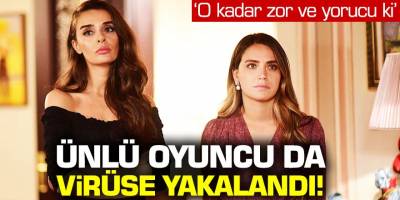 Ünlü oyuncuda virüse yakalandı! 'O kadar zor ve yorucu ki'...