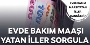 Evde bakım maaşı yatan iller nereler?