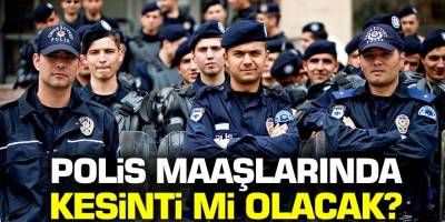 Polis maaşlarında kesinti mi olacak?