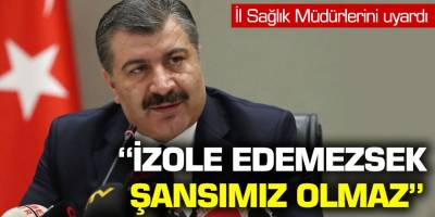 İl sağlık müdürlerini uyardı! ''İzole edemezsek şansımız olmaz''
