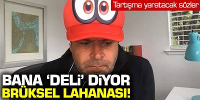 Tartışma yaratacak sözler! Bana 'Deli' diyor Brüksel lahanası!