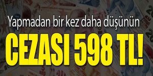 Cezası 598 TL...Bunu yapan yanar!