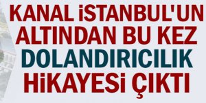 Kanal İstanbul'un altından dolandırıcılık iddiası çıktı